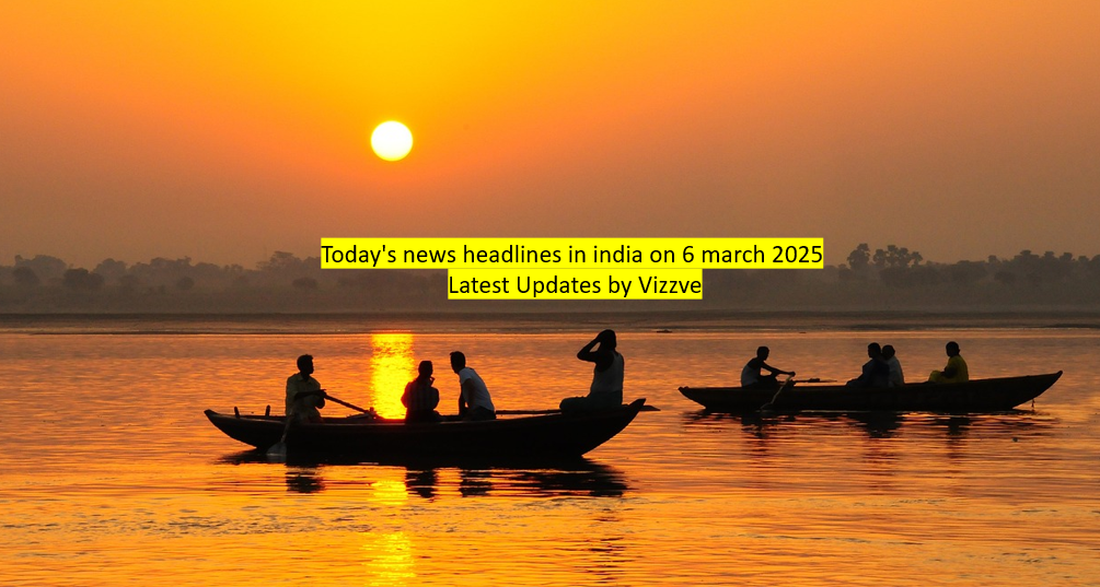 Today's news headlines in india on 6 march 2025 Latest Updates by Vizzve